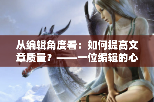 从编辑角度看：如何提高文章质量？——一位编辑的心得体会