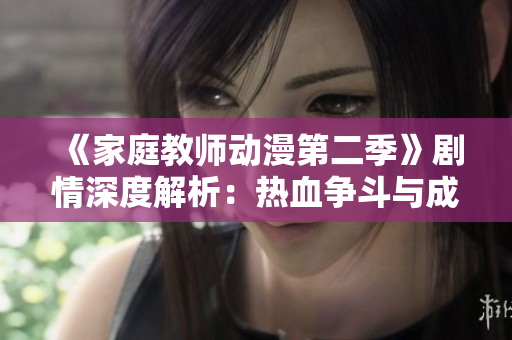 《家庭教师动漫第二季》剧情深度解析：热血争斗与成长的故事