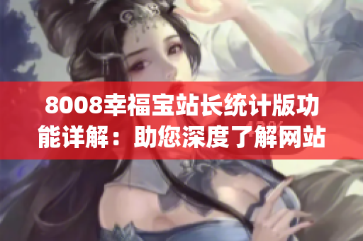 8008幸福宝站长统计版功能详解：助您深度了解网站数据(1)