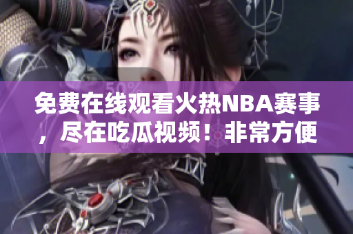 免费在线观看火热NBA赛事，尽在吃瓜视频！非常方便！