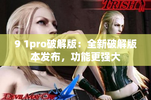 9 1pro破解版：全新破解版本发布，功能更强大