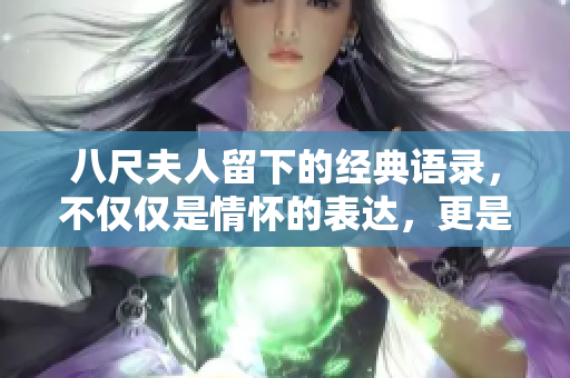 八尺夫人留下的经典语录，不仅仅是情怀的表达，更是时代的镜鉴。