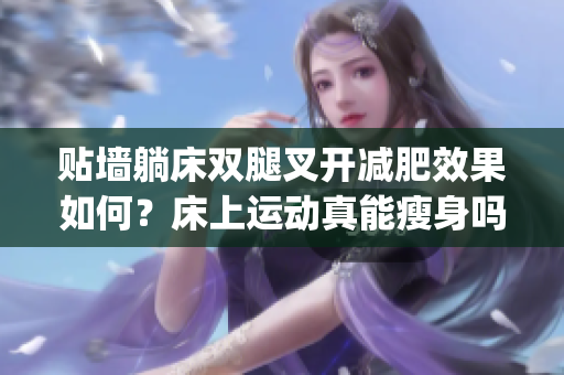 贴墙躺床双腿叉开减肥效果如何？床上运动真能瘦身吗？(1)