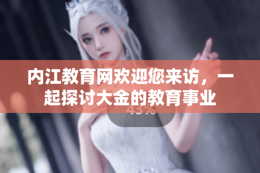 内江教育网欢迎您来访，一起探讨大金的教育事业