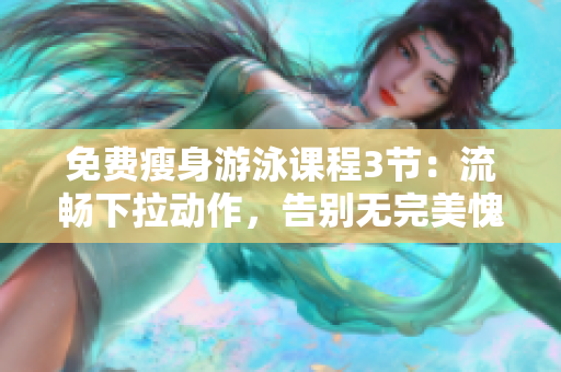 免费瘦身游泳课程3节：流畅下拉动作，告别无完美愧疚