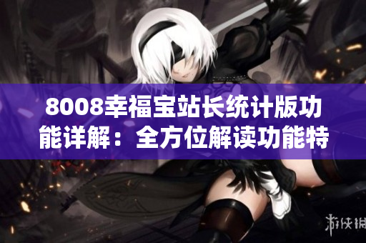 8008幸福宝站长统计版功能详解：全方位解读功能特点