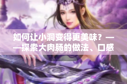 如何让小洞变得更美味？——探索大肉肠的做法、口感及美食文化背景