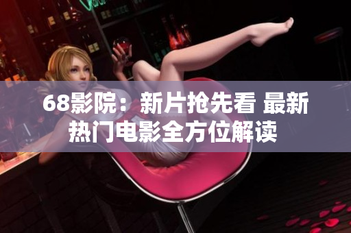 68影院：新片抢先看 最新热门电影全方位解读 