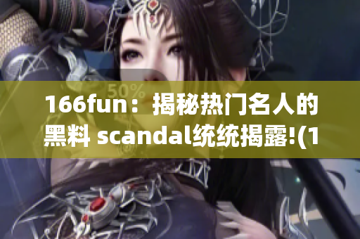 166fun：揭秘热门名人的黑料 scandal统统揭露!(1)