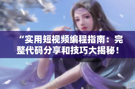 “实用短视频编程指南：完整代码分享和技巧大揭秘！”