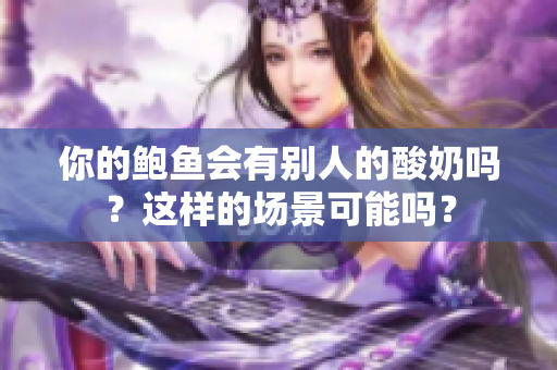 你的鲍鱼会有别人的酸奶吗？这样的场景可能吗？