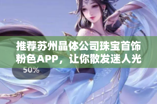 推荐苏州晶体公司珠宝首饰粉色APP，让你散发迷人光彩