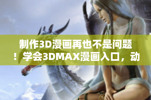 制作3D漫画再也不是问题！学会3DMAX漫画入口，动画制作超简单