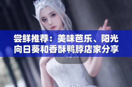 尝鲜推荐：美味芭乐、阳光向日葵和香酥鸭脖店家分享