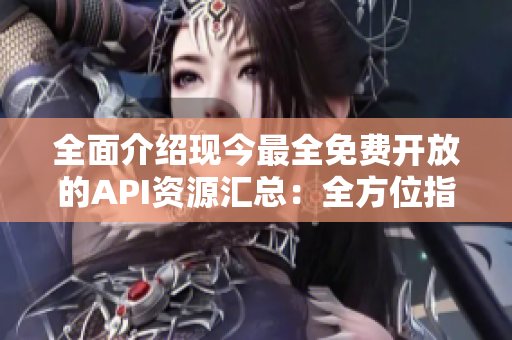 全面介绍现今最全免费开放的API资源汇总：全方位指南及应用推荐