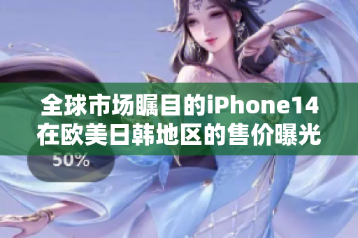 全球市场瞩目的iPhone14在欧美日韩地区的售价曝光！