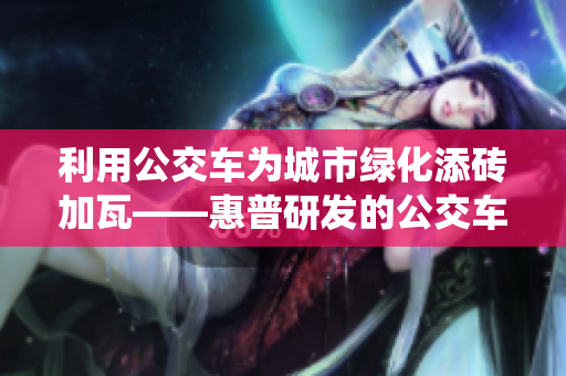 利用公交车为城市绿化添砖加瓦——惠普研发的公交车灌溉系统