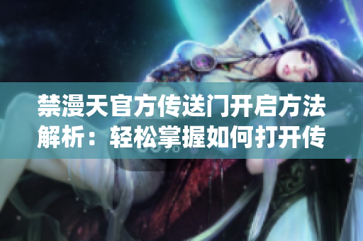禁漫天官方传送门开启方法解析：轻松掌握如何打开传送门(1)