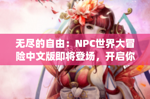 无尽的自由：NPC世界大冒险中文版即将登场，开启你的所向披靡之旅！(1)