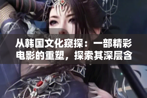 从韩国文化窥探：一部精彩电影的重塑，探索其深层含义