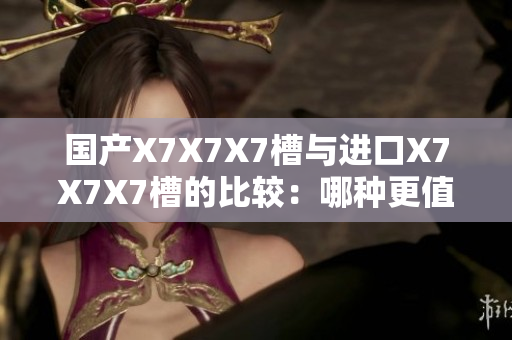 国产X7X7X7槽与进口X7X7X7槽的比较：哪种更值得购买？