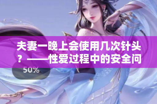 夫妻一晚上会使用几次针头？——性爱过程中的安全问题