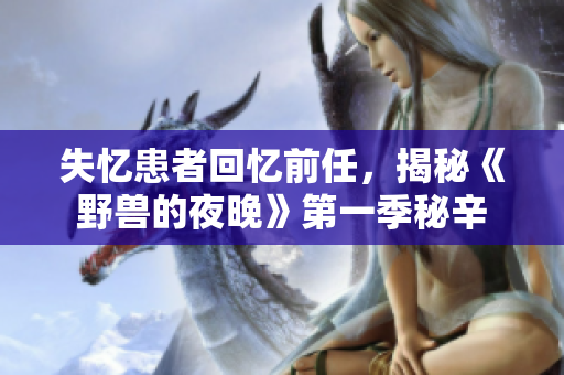 失忆患者回忆前任，揭秘《野兽的夜晚》第一季秘辛