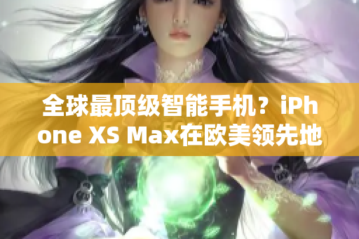 全球最顶级智能手机？iPhone XS Max在欧美领先地位稳固