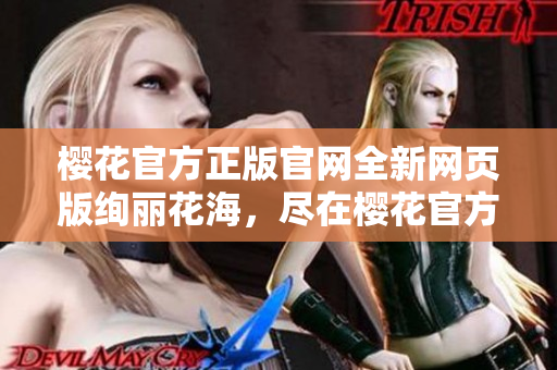 樱花官方正版官网全新网页版绚丽花海，尽在樱花官方网站
