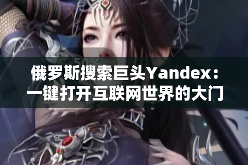 俄罗斯搜索巨头Yandex：一键打开互联网世界的大门