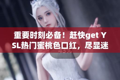 重要时刻必备！赶快get YSL热门蜜桃色口红，尽显迷人小可爱风