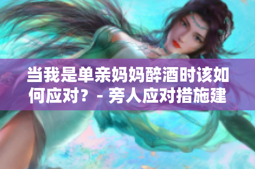 当我是单亲妈妈醉酒时该如何应对？- 旁人应对措施建议