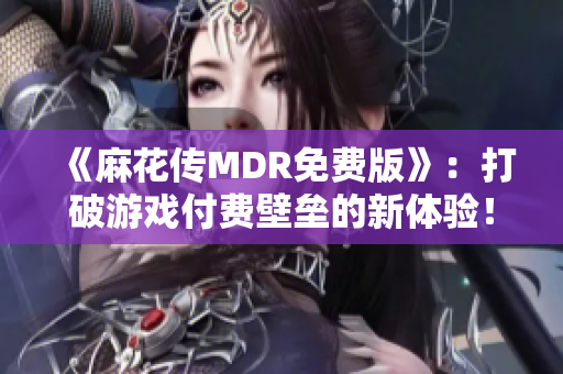 《麻花传MDR免费版》：打破游戏付费壁垒的新体验！