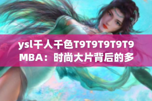 ysl千人千色T9T9T9T9T9MBA：时尚大片背后的多彩故事