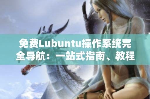 免费Lubuntu操作系统完全导航：一站式指南、教程与技巧