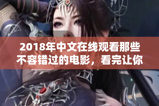 2018年中文在线观看那些不容错过的电影，看完让你心情舒畅！