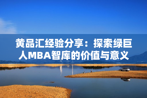 黄品汇经验分享：探索绿巨人MBA智库的价值与意义