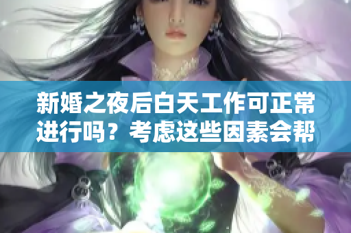 新婚之夜后白天工作可正常进行吗？考虑这些因素会帮助你保持良好状态