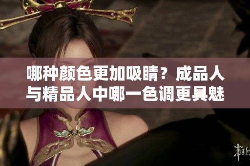 哪种颜色更加吸睛？成品人与精品人中哪一色调更具魅力？
