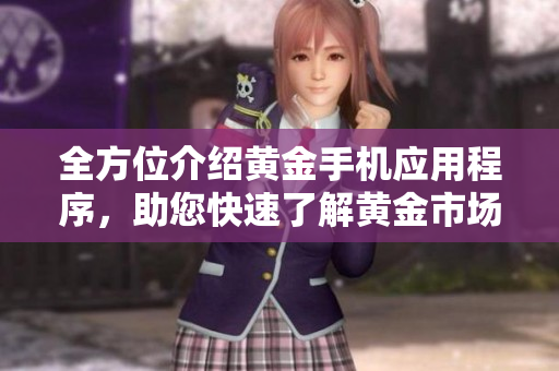 全方位介绍黄金手机应用程序，助您快速了解黄金市场趋势与交易技巧