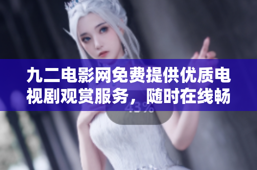 九二电影网免费提供优质电视剧观赏服务，随时在线畅享精彩剧集