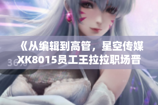《从编辑到高管，星空传媒XK8015员工王拉拉职场晋升之路》(1)