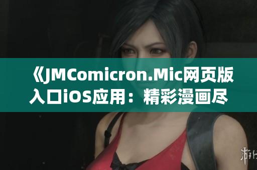 《JMComicron.Mic网页版入口iOS应用：精彩漫画尽在掌握》(1)