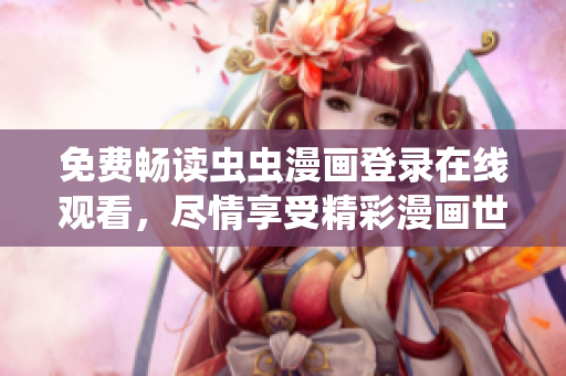 免费畅读虫虫漫画登录在线观看，尽情享受精彩漫画世界