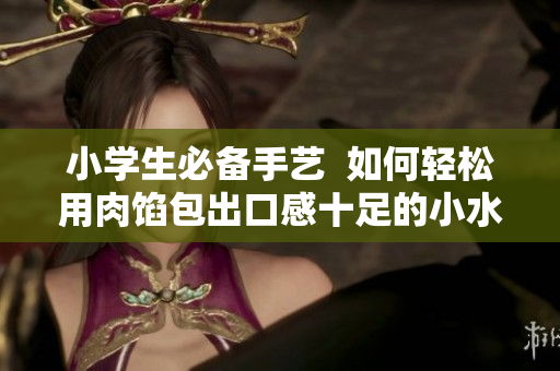 小学生必备手艺  如何轻松用肉馅包出口感十足的小水饺