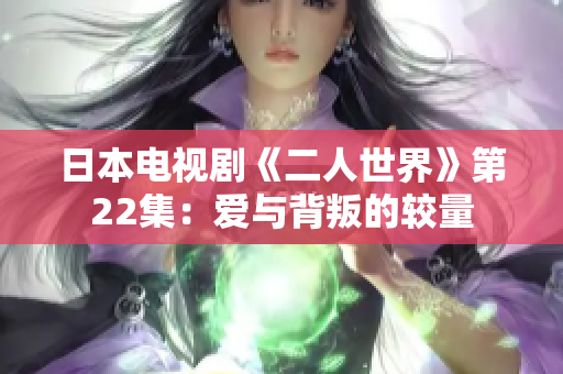 日本电视剧《二人世界》第22集：爱与背叛的较量