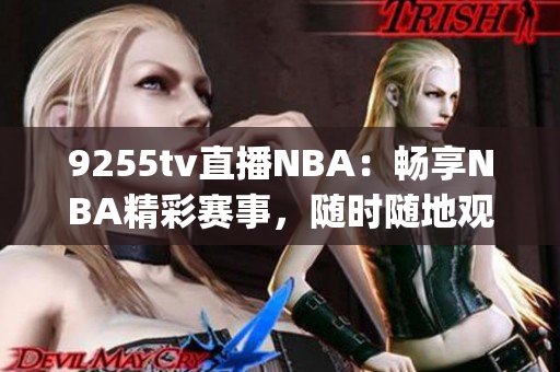 9255tv直播NBA：畅享NBA精彩赛事，随时随地观看！(1)