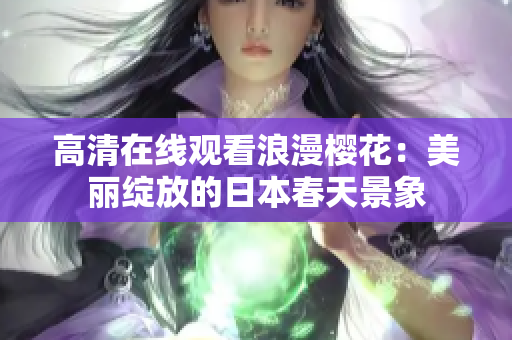 高清在线观看浪漫樱花：美丽绽放的日本春天景象