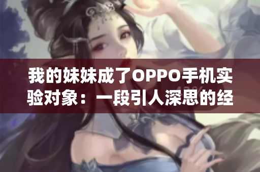 我的妹妹成了OPPO手机实验对象：一段引人深思的经历(1)