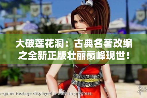 大破莲花洞：古典名著改编之全新正版壮丽巅峰现世！